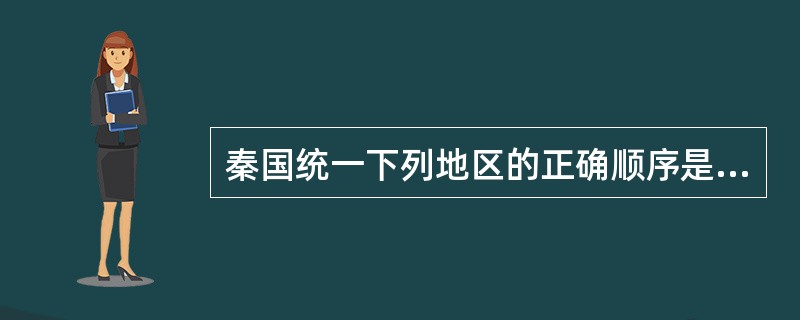 秦国统一下列地区的正确顺序是（）①灭掉东方六国②统一西南地区③取得河套地区④统一