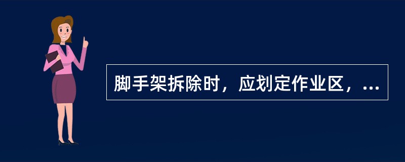 脚手架拆除时，应划定作业区，对拆除区域可不设置围挡。（）