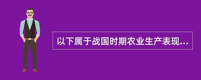 以下属于战国时期农业生产表现的是（）①牛耕得到推广②会因地制宜施肥③注意选种和适