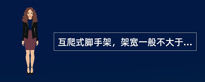 互爬式脚手架，架宽一般不大于1.2米，架长不大于（）。