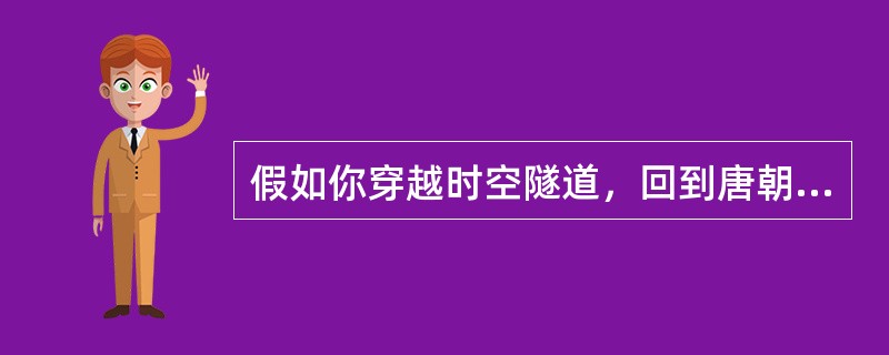 假如你穿越时空隧道，回到唐朝，作为一名朝廷重要官员，不可能经历的事情是（）