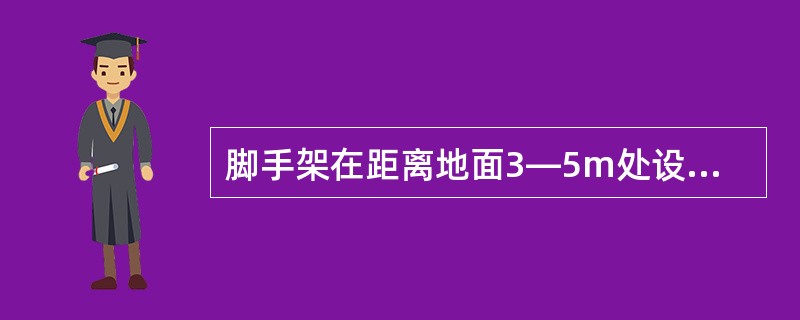 脚手架在距离地面3—5m处设置首层安全网，上面每隔3～4层设置一道层间网。（）