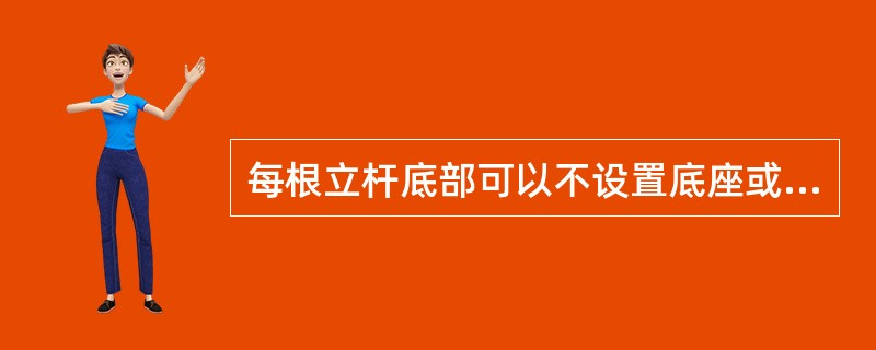 每根立杆底部可以不设置底座或垫板。（）