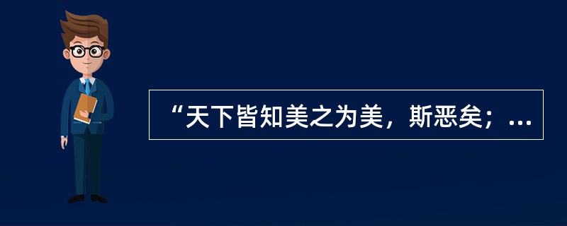 “天下皆知美之为美，斯恶矣；皆知善之为善。斯不善矣；古有无相生，难易相成。”这是