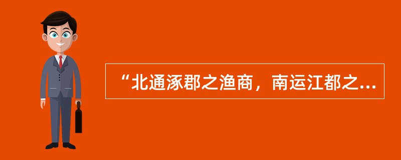 “北通涿郡之渔商，南运江都之转输，其为利也博（丰厚）哉。”这反映出隋朝开凿的大运