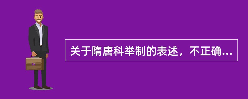 关于隋唐科举制的表述，不正确的是（）