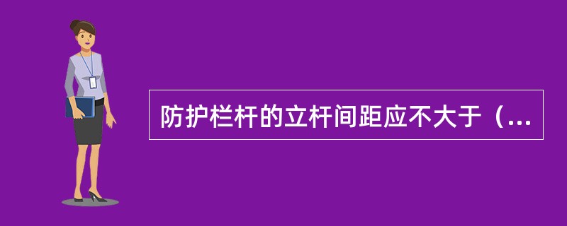 防护栏杆的立杆间距应不大于（）。