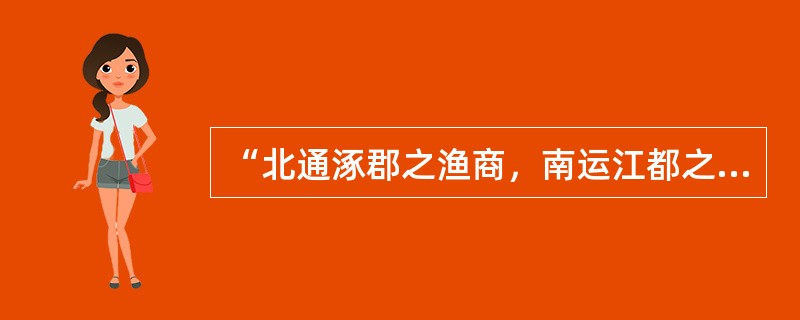 “北通涿郡之渔商，南运江都之转输，其为利也博哉！”此话说明隋朝开凿大运河的重大意