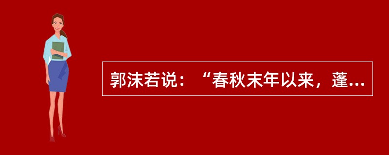 郭沫若说：“春秋末年以来，蓬蓬勃勃的自由思索的那种精神，事实上因此而遭受了一次致