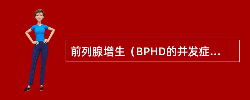 前列腺增生（BPHD的并发症不包括（）
