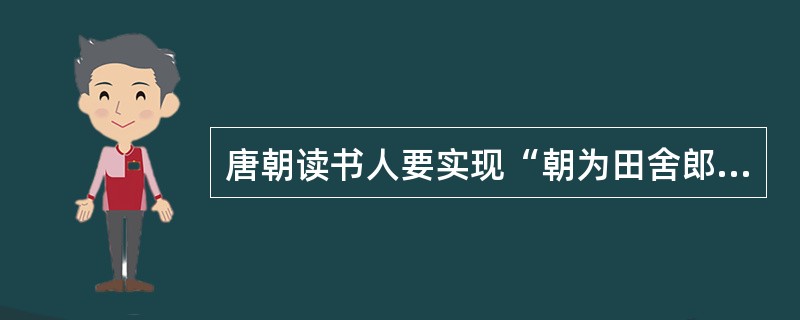 唐朝读书人要实现“朝为田舍郎，暮登天子堂”的理想，最佳途径应该是（）