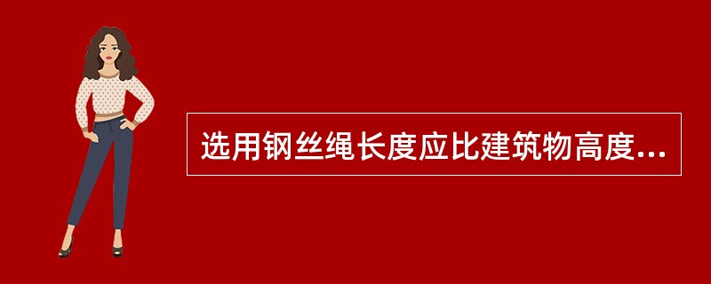 选用钢丝绳长度应比建筑物高度长（），并注意使绳子脱离地面一小段距离，以利于保护钢