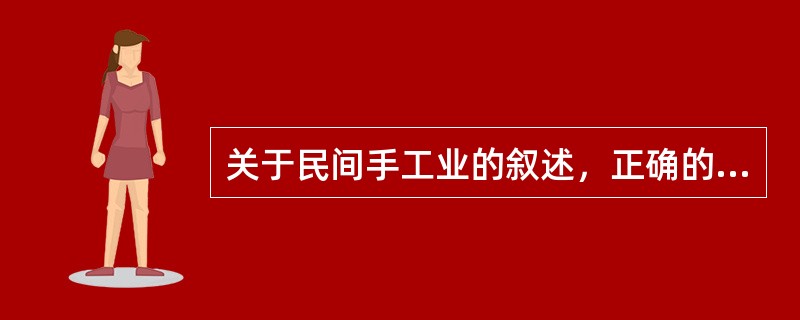 关于民间手工业的叙述，正确的有（）①家庭手工业产品主要用来交纳赋税和家庭消费②民