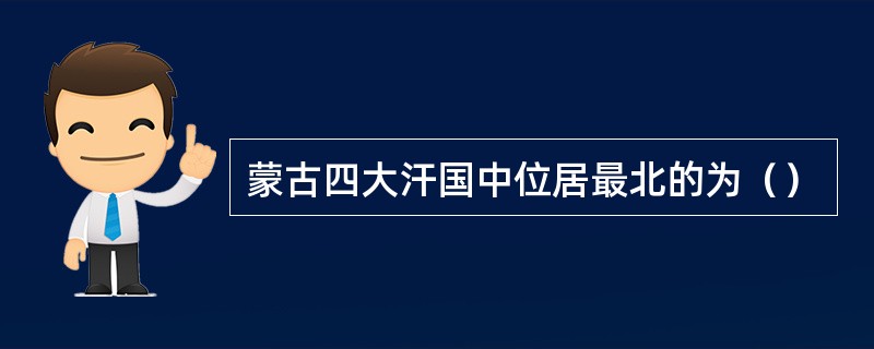 蒙古四大汗国中位居最北的为（）