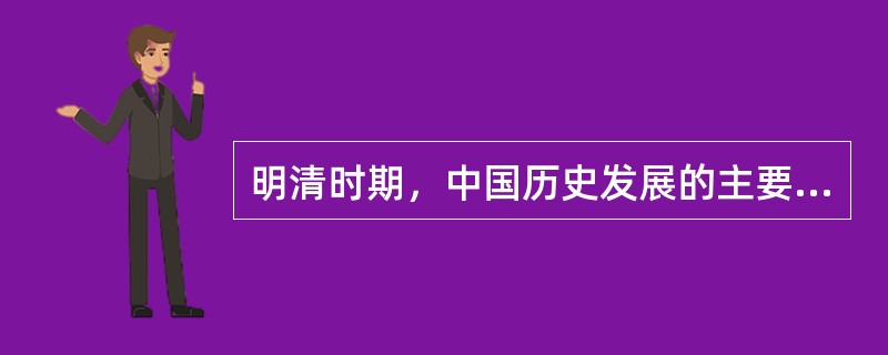 明清时期，中国历史发展的主要特点是（）①封建制度渐趋衰落②君主专制日趋强化③资本