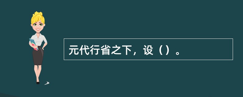 元代行省之下，设（）。