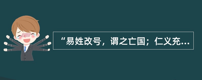 “易姓改号，谓之亡国；仁义充塞而至于率兽食人，人将相食，谓之亡天下。保国者，其君