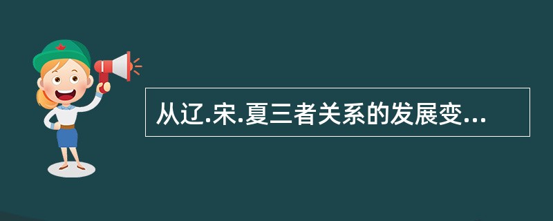 从辽.宋.夏三者关系的发展变化中，可以看出汉族与少数民族（）