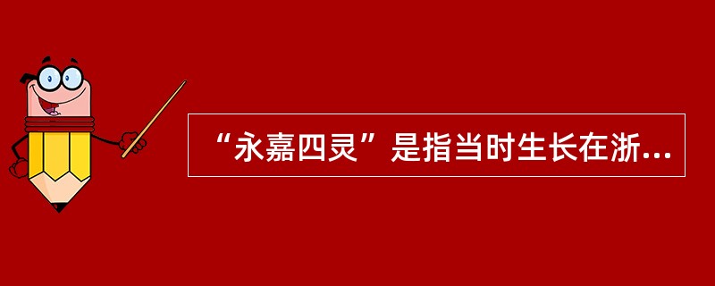 “永嘉四灵”是指当时生长在浙江永嘉的诗人，其中包括（）。