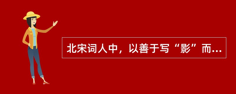 北宋词人中，以善于写“影”而著称的是（）