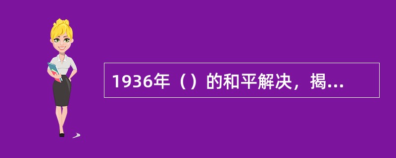 1936年（）的和平解决，揭开了国共两党由内战到和平，由分裂对峙到合作抗日的序幕