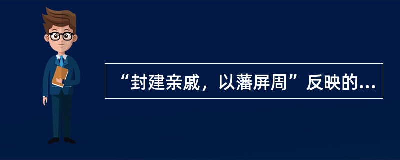 “封建亲戚，以藩屏周”反映的是西周时期实行的（）