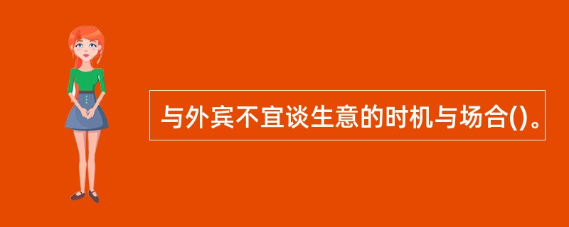 与外宾不宜谈生意的时机与场合()。