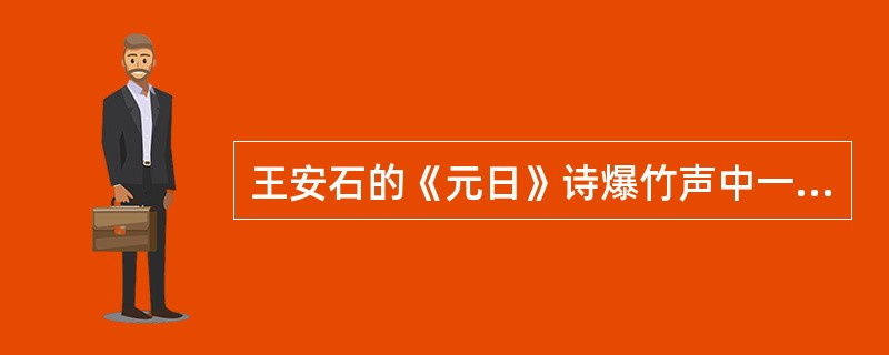 王安石的《元日》诗爆竹声中一岁除，春风送暖入屠苏。千门万户瞳瞳日。总把新桃换旧符