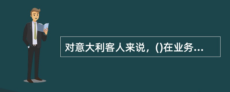 对意大利客人来说，()在业务活动中表示很正式的尊重。