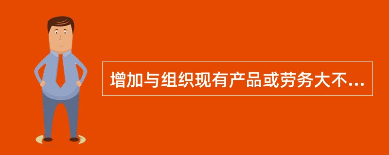 增加与组织现有产品或劳务大不相同的新产品或新劳务，这是（）