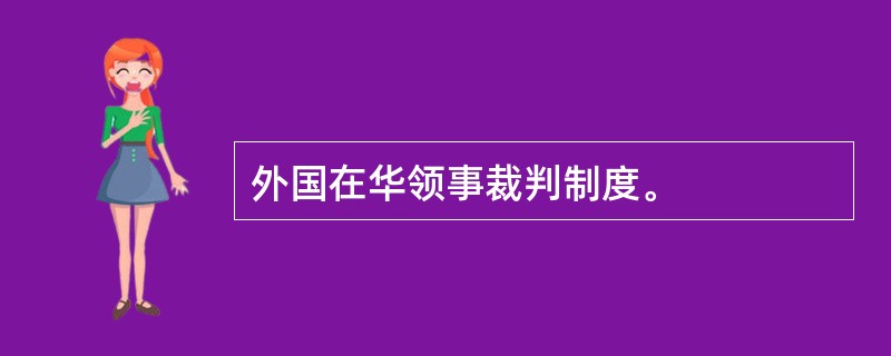 外国在华领事裁判制度。