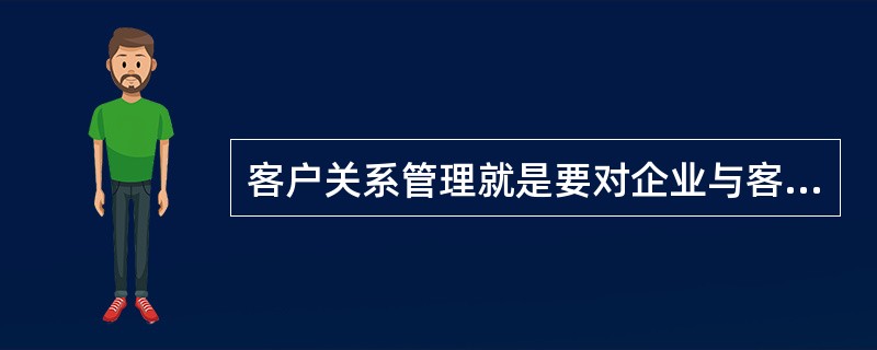 客户关系管理就是要对企业与客户间发生的各种关系进行全面管理以赢得新客户，巩固保留