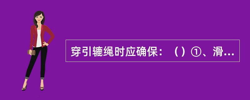 穿引辘绳时应确保：（）①、滑车受力平衡；②、辘绳不相互磨擦；③、绞辘工作平稳，安