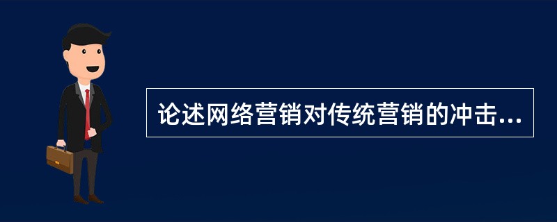 论述网络营销对传统营销的冲击与整合的关系。