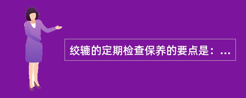 绞辘的定期检查保养的要点是：（）①、滑轮、轴、轴衬等转动构件应经常加油润滑；②、