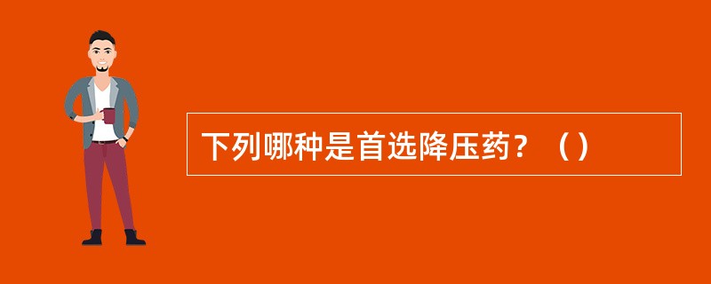 下列哪种是首选降压药？（）