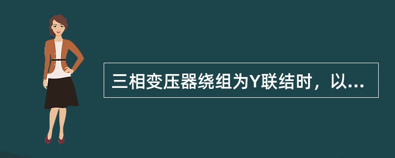 三相变压器绕组为Y联结时，以下说法正确的有（）。