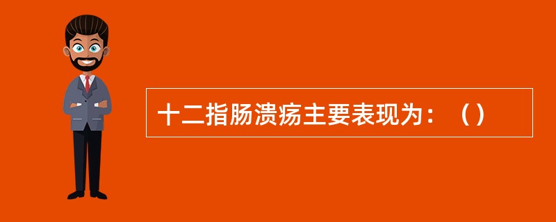 十二指肠溃疡主要表现为：（）