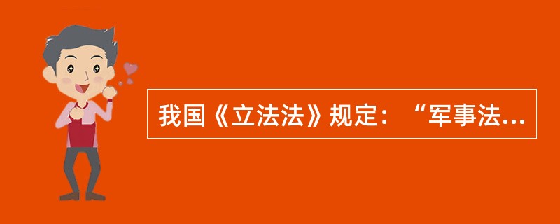 我国《立法法》规定：“军事法规、军事规章的制定、修改和废止办法由中央军事委员会依