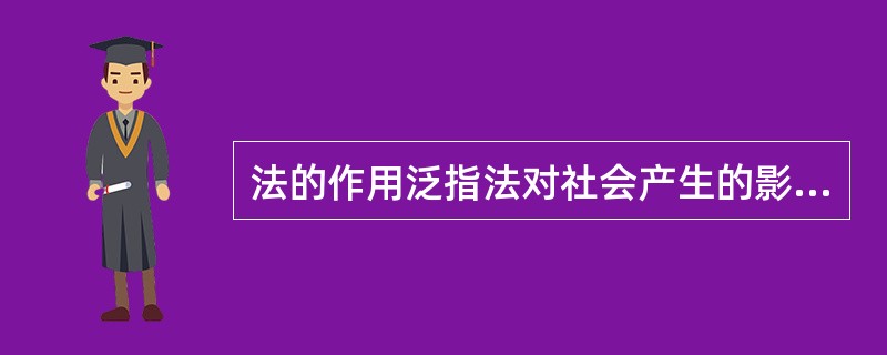 法的作用泛指法对社会产生的影响，它与法的本质及目的是密切联系、相互作用的。关于法