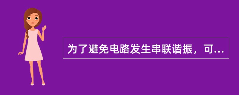 为了避免电路发生串联谐振，可以（）。