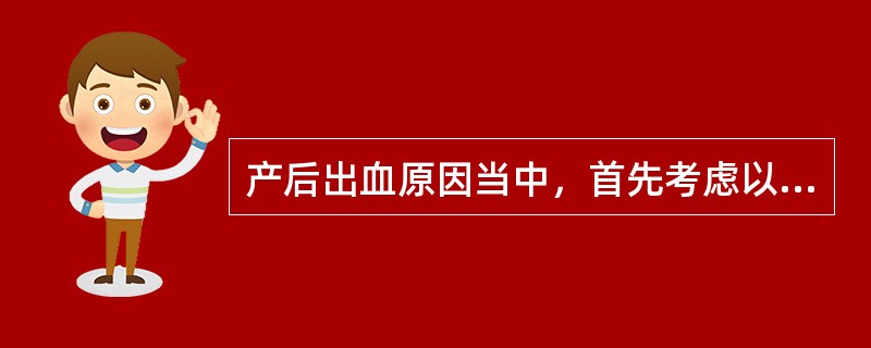 产后出血原因当中，首先考虑以切除子宫止血的项目是（）.