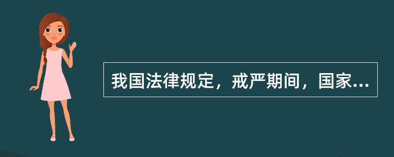 我国法律规定，戒严期间，国家可以在戒严地区内实行通讯管制。对于此规定，以下说法正