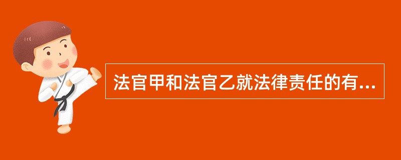 法官甲和法官乙就法律责任的有关内容展开讨论。法官甲的论点是：①违法行为和违约行为