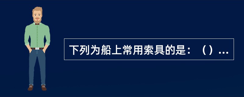 下列为船上常用索具的是：（）①、紧索夹；②、眼板；③、心环；④、边稳索