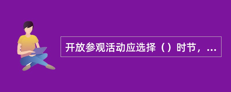 开放参观活动应选择（）时节，最好安排在有纪念意义的特殊日子里。