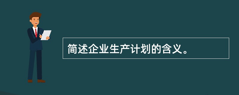 简述企业生产计划的含义。