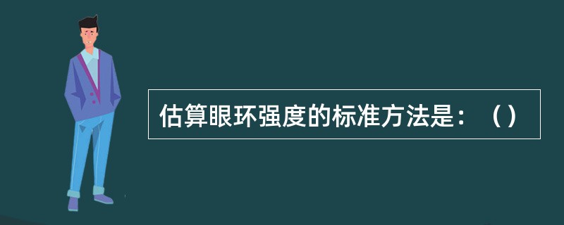 估算眼环强度的标准方法是：（）