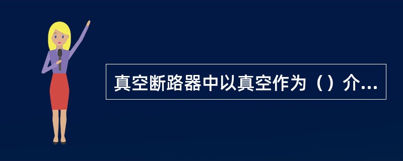 真空断路器中以真空作为（）介质。