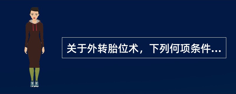 关于外转胎位术，下列何项条件是错误的？（）